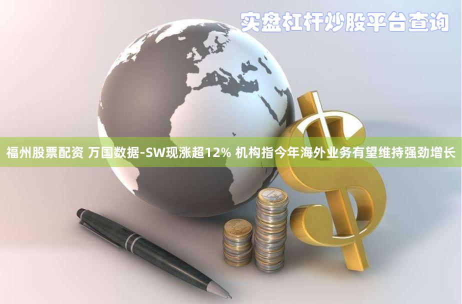 福州股票配资 万国数据-SW现涨超12% 机构指今年海外业务有望维持强劲增长