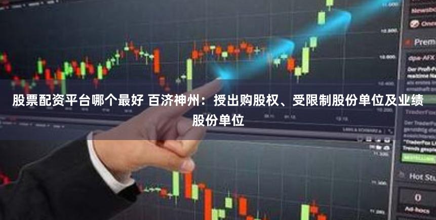 股票配资平台哪个最好 百济神州：授出购股权、受限制股份单位及业绩股份单位