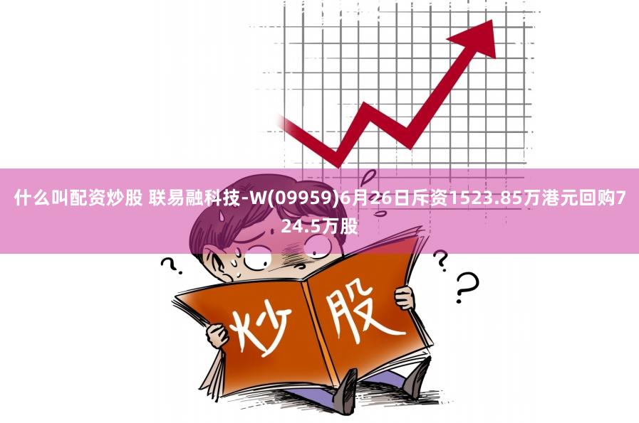 什么叫配资炒股 联易融科技-W(09959)6月26日斥资1523.85万港元回购724.5万股