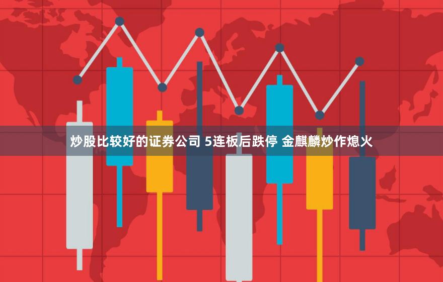 炒股比较好的证券公司 5连板后跌停 金麒麟炒作熄火