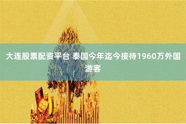 大连股票配资平台 泰国今年迄今接待1960万外国游客