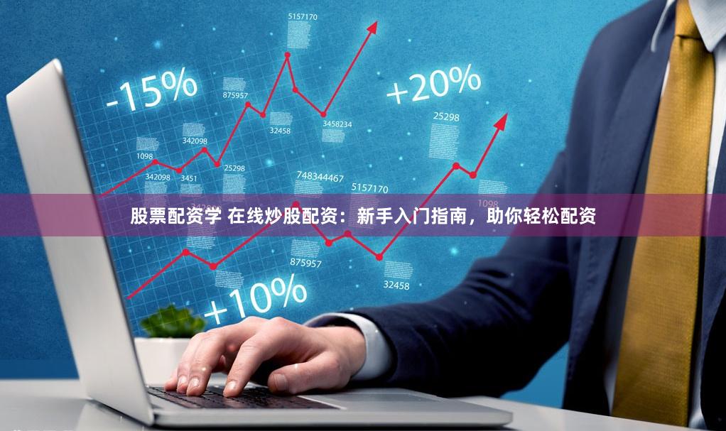 股票配资学 在线炒股配资：新手入门指南，助你轻松配资