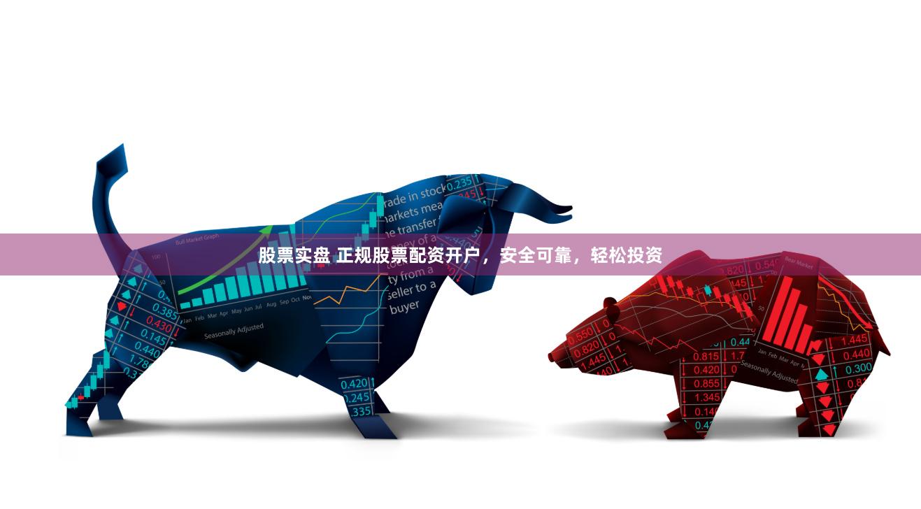 股票实盘 正规股票配资开户，安全可靠，轻松投资