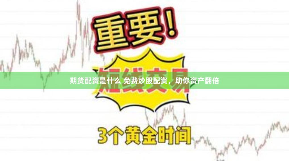 期货配资是什么 免费炒股配资，助你资产翻倍