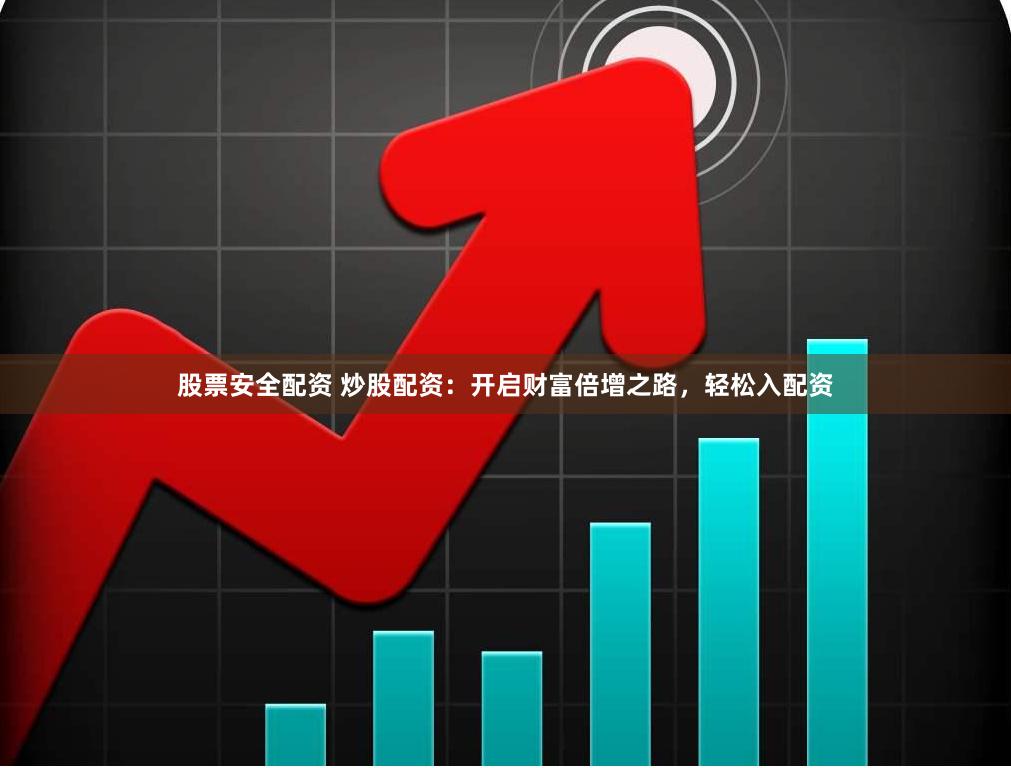 股票安全配资 炒股配资：开启财富倍增之路，轻松入配资