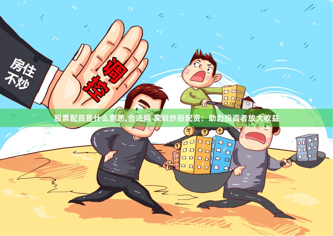 股票配资是什么意思,合法吗 深圳炒股配资：助力投资者放大收益