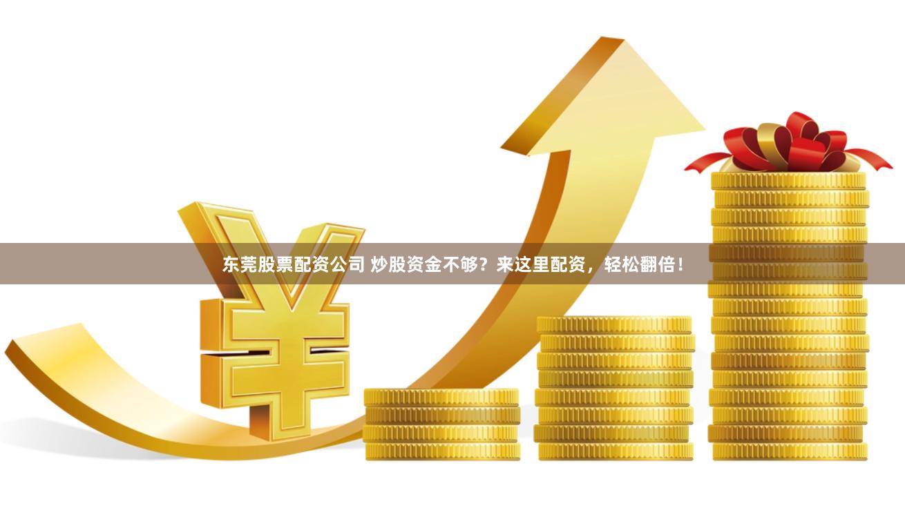 东莞股票配资公司 炒股资金不够？来这里配资，轻松翻倍！