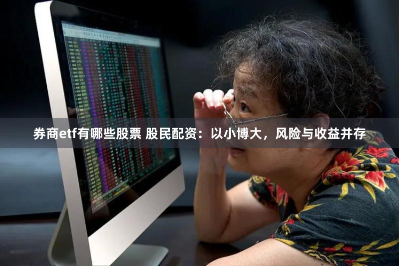 券商etf有哪些股票 股民配资：以小博大，风险与收益并存