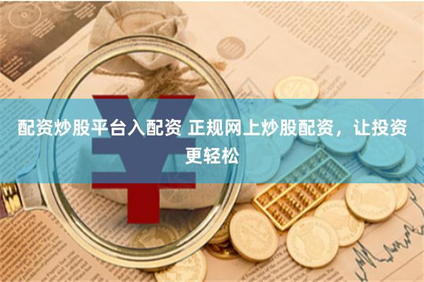 配资炒股平台入配资 正规网上炒股配资，让投资更轻松