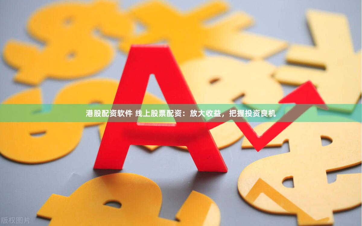 港股配资软件 线上股票配资：放大收益，把握投资良机