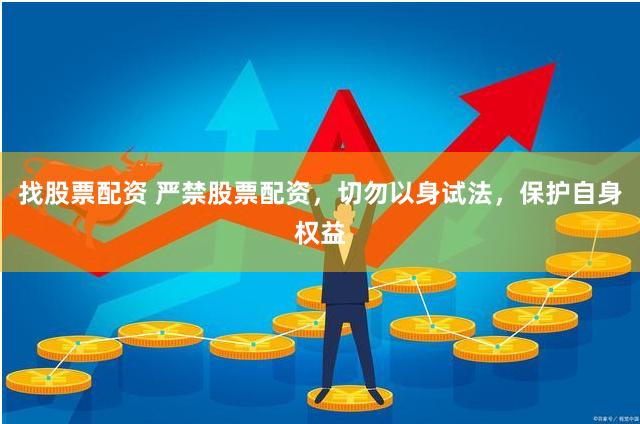 找股票配资 严禁股票配资，切勿以身试法，保护自身权益