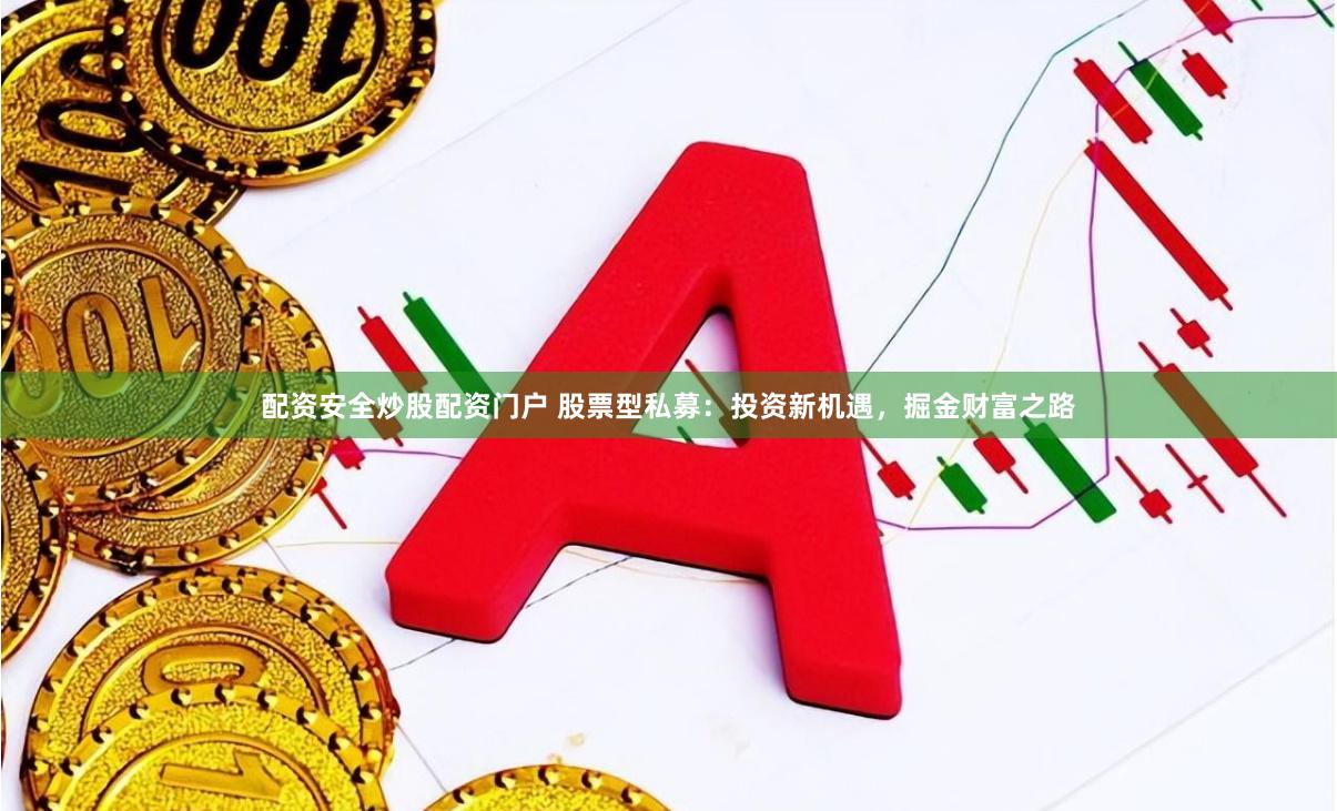 配资安全炒股配资门户 股票型私募：投资新机遇，掘金财富之路