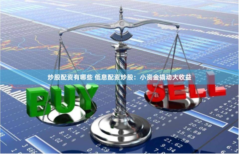 炒股配资有哪些 低息配资炒股：小资金撬动大收益