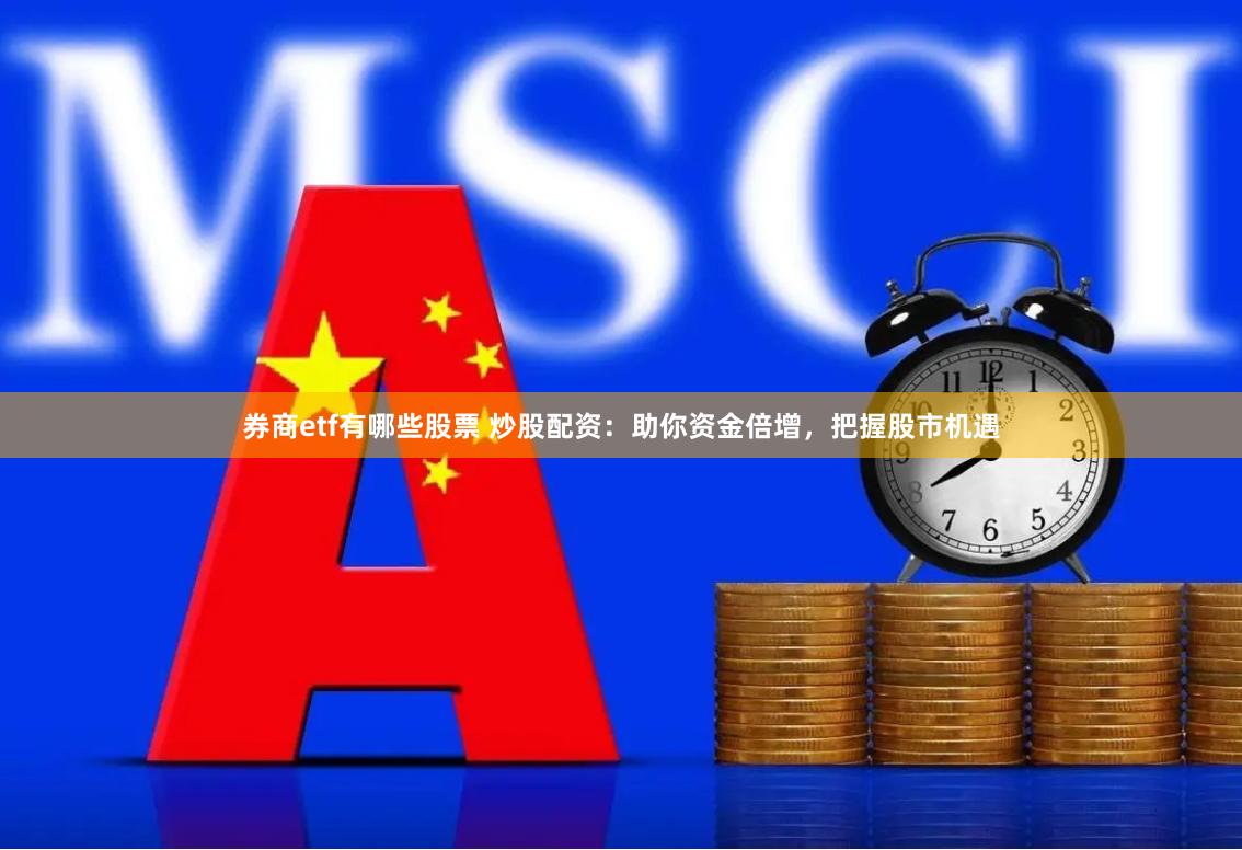 券商etf有哪些股票 炒股配资：助你资金倍增，把握股市机遇