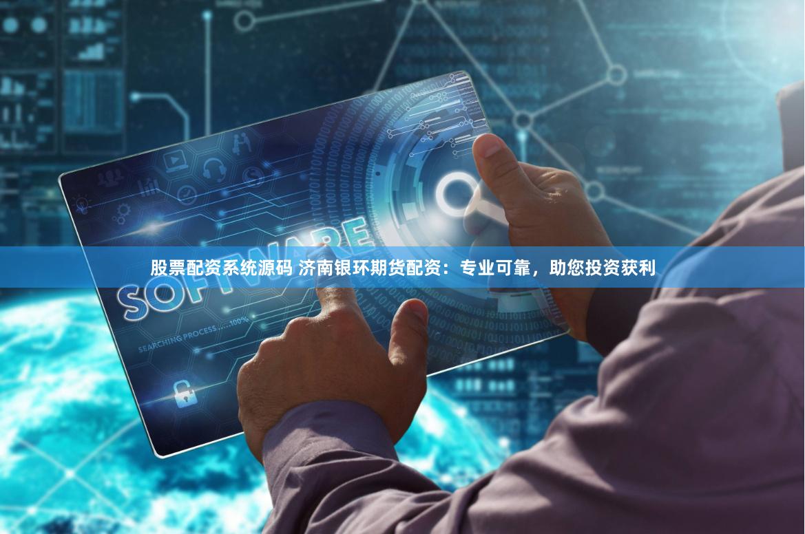 股票配资系统源码 济南银环期货配资：专业可靠，助您投资获利