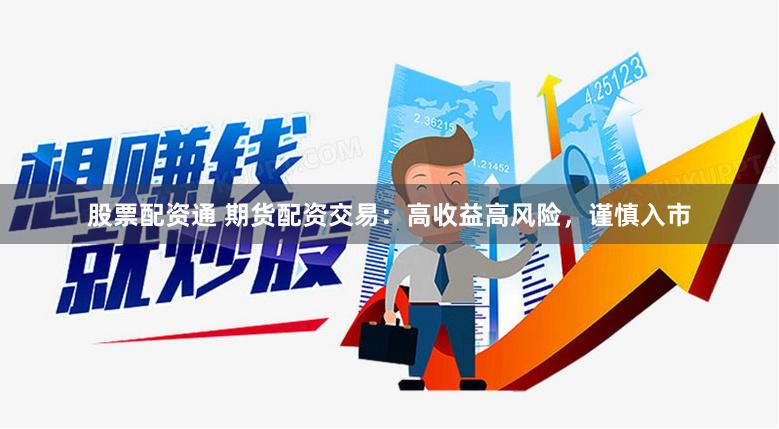 股票配资通 期货配资交易：高收益高风险，谨慎入市