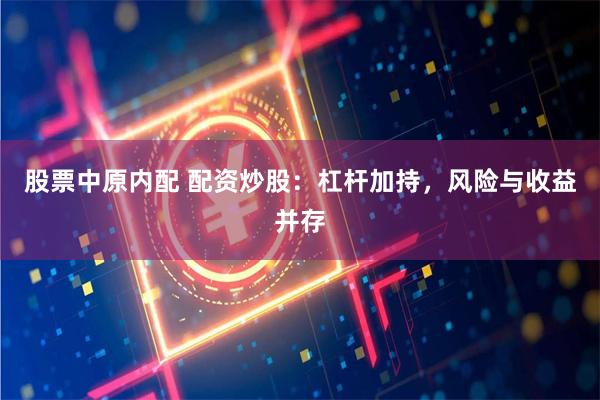 股票中原内配 配资炒股：杠杆加持，风险与收益并存