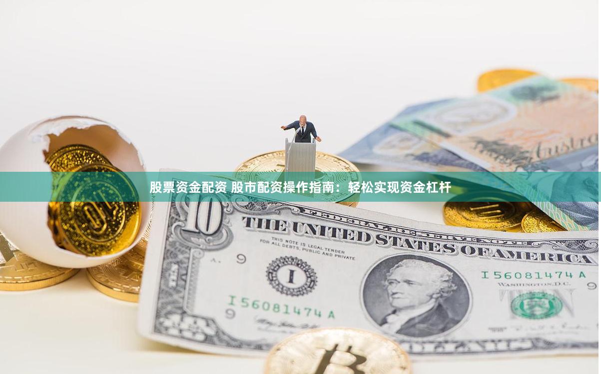 股票资金配资 股市配资操作指南：轻松实现资金杠杆