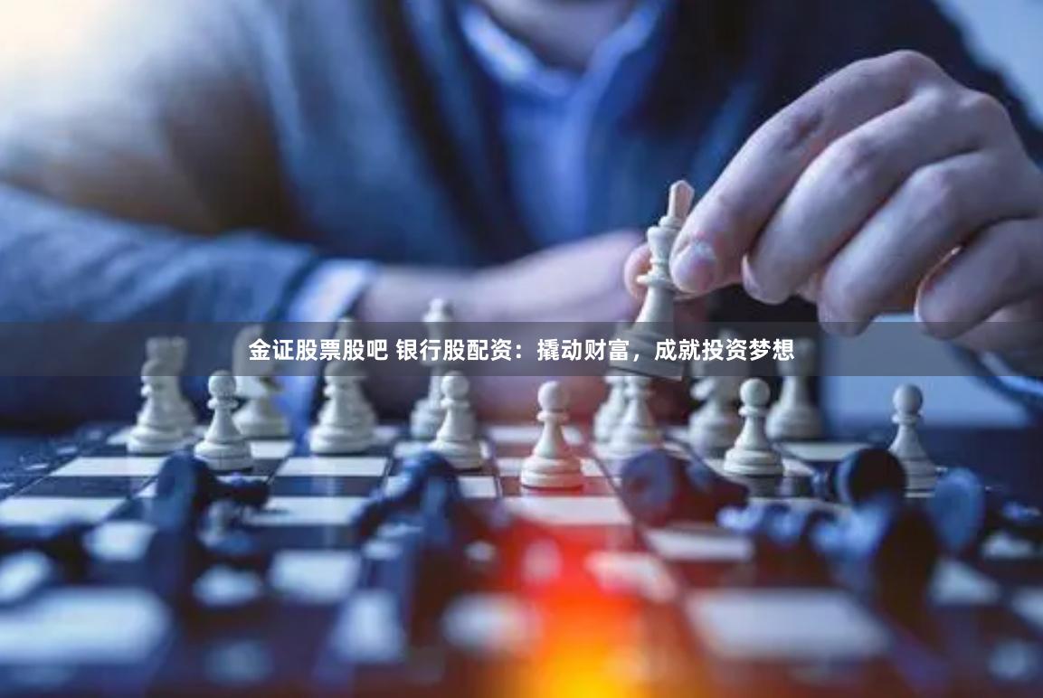 金证股票股吧 银行股配资：撬动财富，成就投资梦想