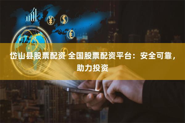 岱山县股票配资 全国股票配资平台：安全可靠，助力投资