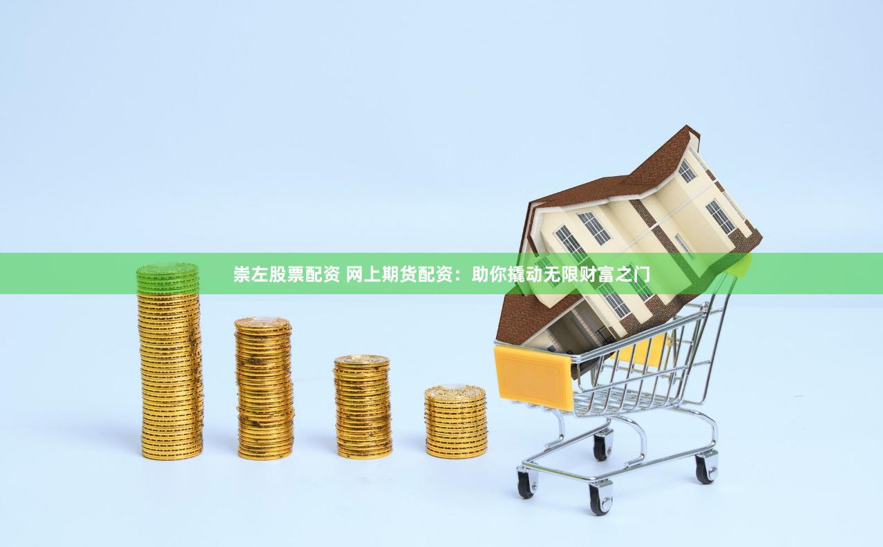 崇左股票配资 网上期货配资：助你撬动无限财富之门