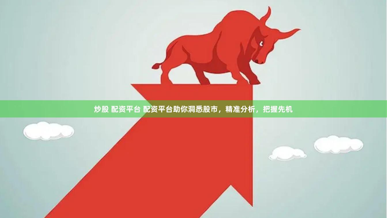 炒股 配资平台 配资平台助你洞悉股市，精准分析，把握先机
