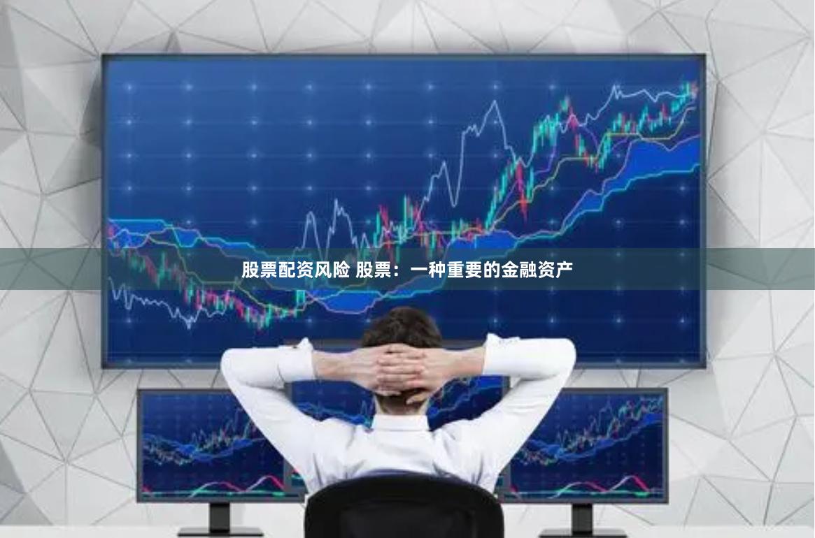 股票配资风险 股票：一种重要的金融资产