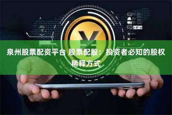 泉州股票配资平台 股票配股：投资者必知的股权稀释方式