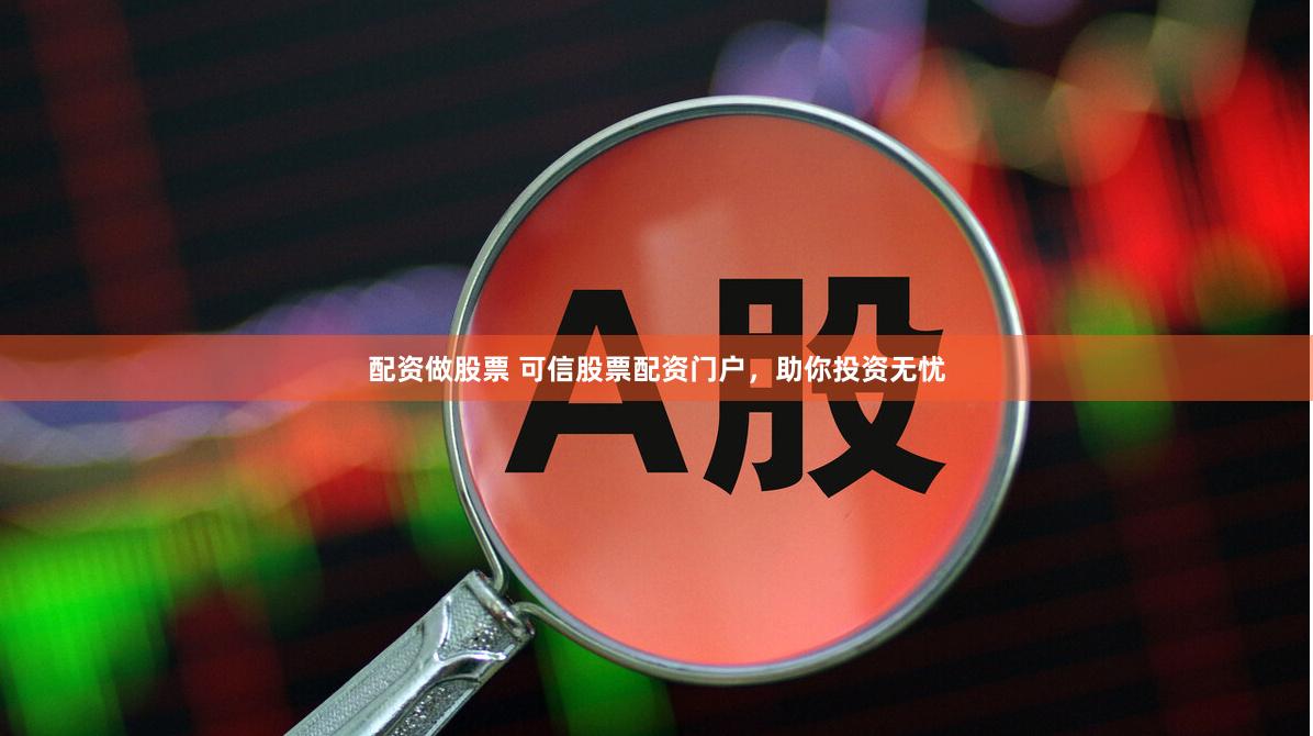 配资做股票 可信股票配资门户，助你投资无忧